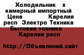 Холодильник 2-х камерный импортный › Цена ­ 12 000 - Карелия респ. Электро-Техника » Бытовая техника   . Карелия респ.